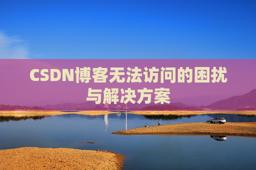 CSDN博客无法访问的困扰与解决方案