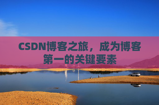 CSDN博客之旅,成为博客第一的关键要素